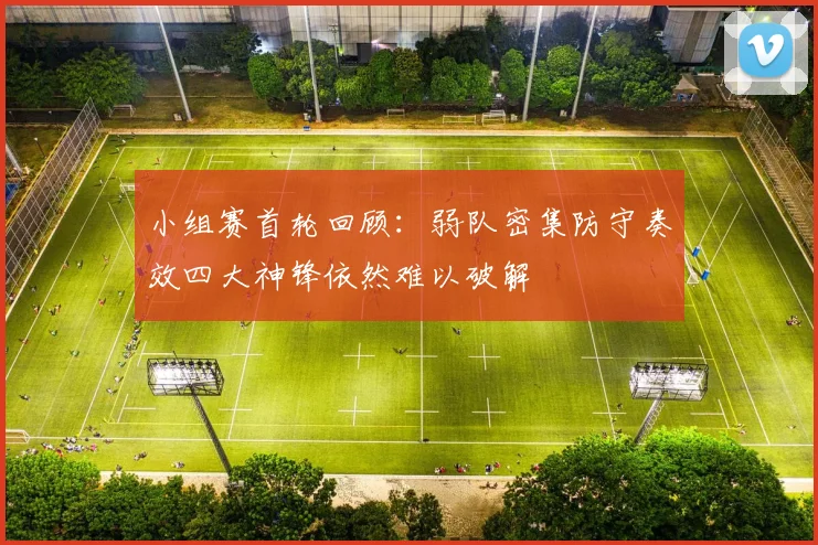 小组赛首轮回顾：弱队密集防守奏效四大神锋依然难以破解
