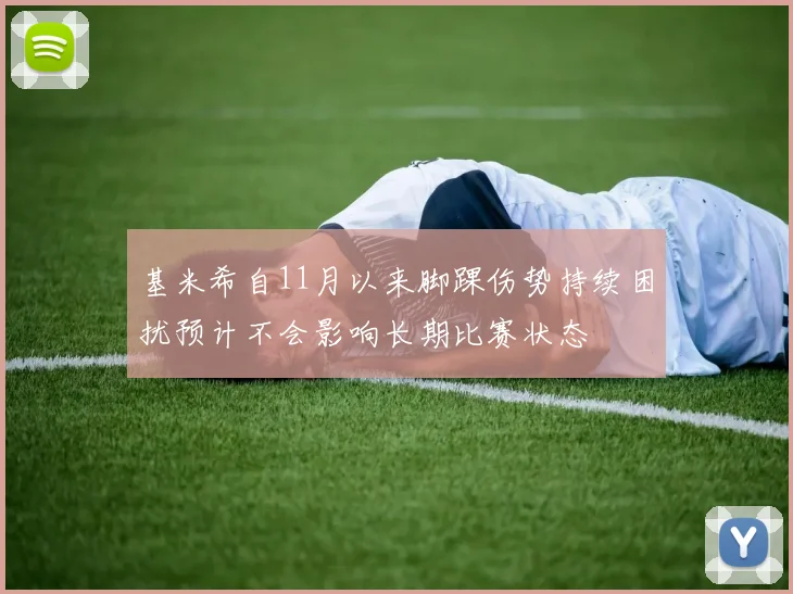 基米希自11月以来脚踝伤势持续困扰预计不会影响长期比赛状态