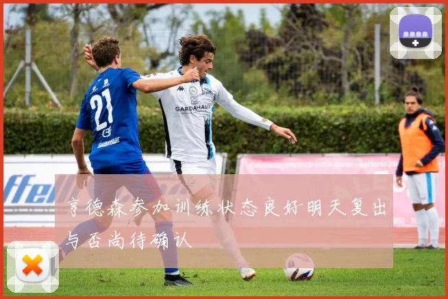 亨德森参加训练状态良好明天复出与否尚待确认
