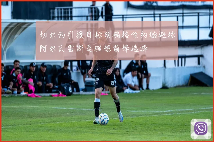 切尔西引援目标明确格伦约翰逊称阿尔瓦雷斯是理想前锋选择