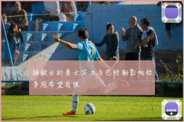 杨毅分析勇士实力与巴特勒影响称争冠希望有限