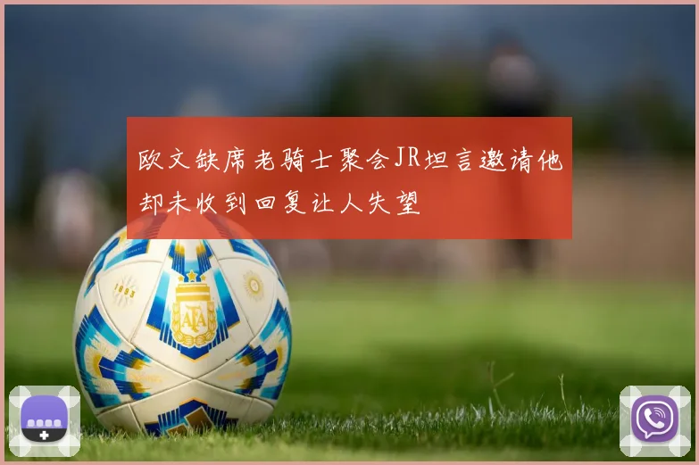 欧文缺席老骑士聚会JR坦言邀请他却未收到回复让人失望