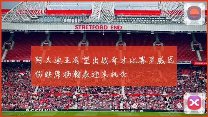 阿夫迪亚有望出战奇才比赛罗威因伤缺席杨瀚森迎来机会