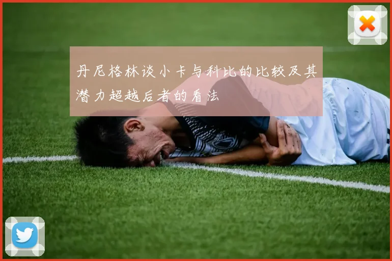 丹尼格林谈小卡与科比的比较及其潜力超越后者的看法