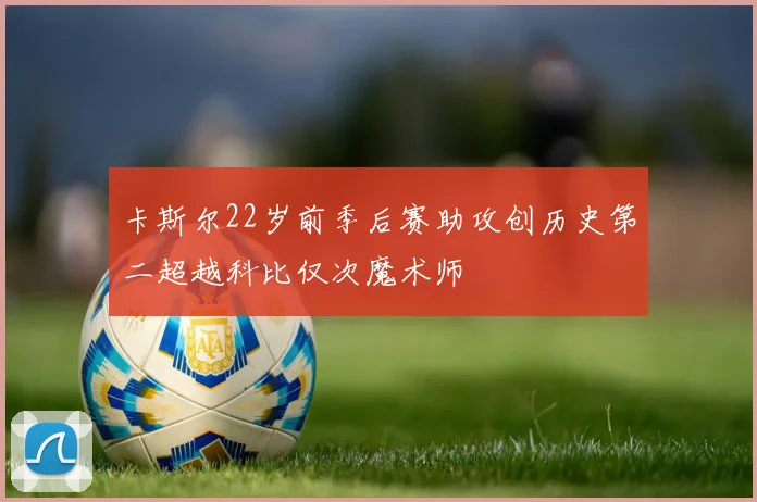 卡斯尔22岁前季后赛助攻创历史第二超越科比仅次魔术师