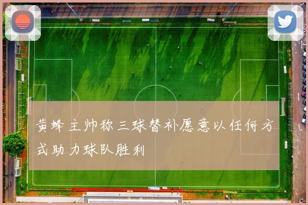 黄蜂主帅称三球替补愿意以任何方式助力球队胜利