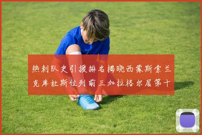 热刺队史引援排名揭晓西蒙斯索兰克库杜斯位列前三加拉格尔居第十一位