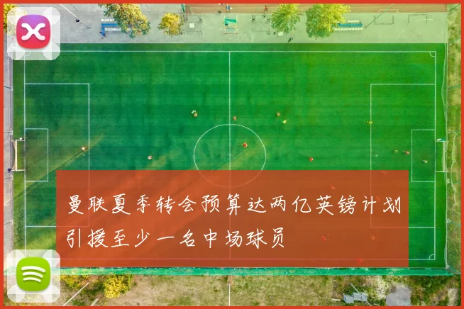 曼联夏季转会预算达两亿英镑计划引援至少一名中场球员