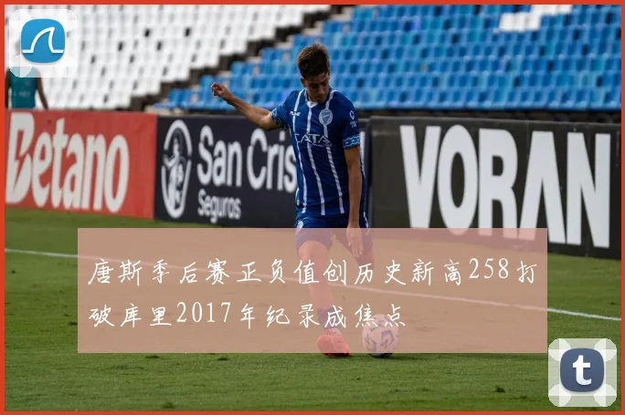 唐斯季后赛正负值创历史新高258打破库里2017年纪录成焦点