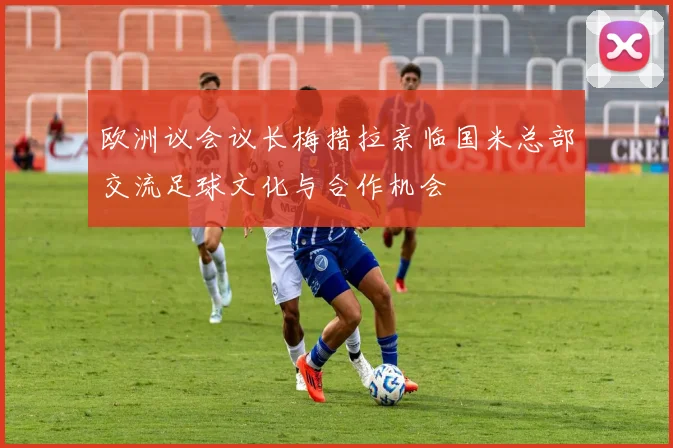欧洲议会议长梅措拉亲临国米总部交流足球文化与合作机会