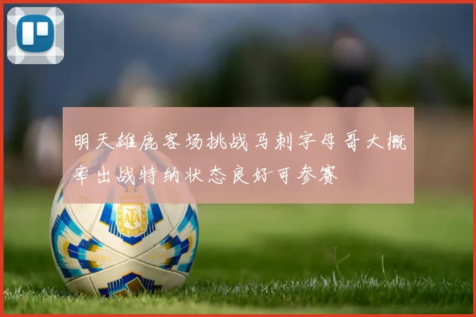 明天雄鹿客场挑战马刺字母哥大概率出战特纳状态良好可参赛
