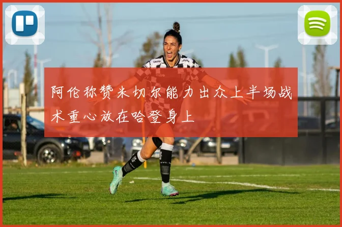 阿伦称赞米切尔能力出众上半场战术重心放在哈登身上