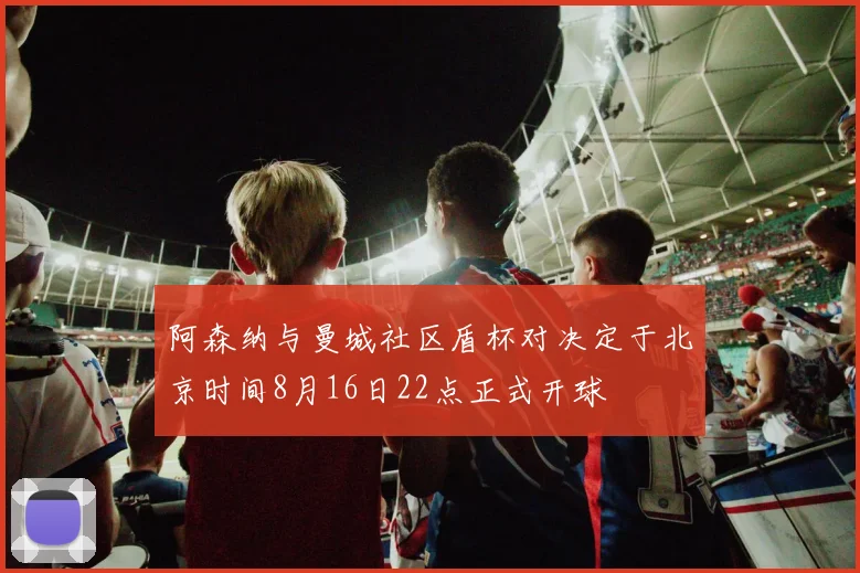 阿森纳与曼城社区盾杯对决定于北京时间8月16日22点正式开球